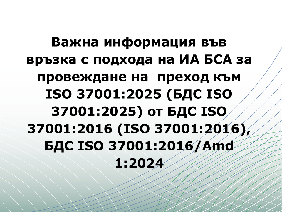 Важна информация във връзка с подхода на ИА БСА за провеждане на  преход към ISO 37001:2025 (БДС ISO 37001:2025) от БДС ISO 37001:2016 (ISO 37001:2016),  БДС ISO 37001:2016/Amd 1:2024