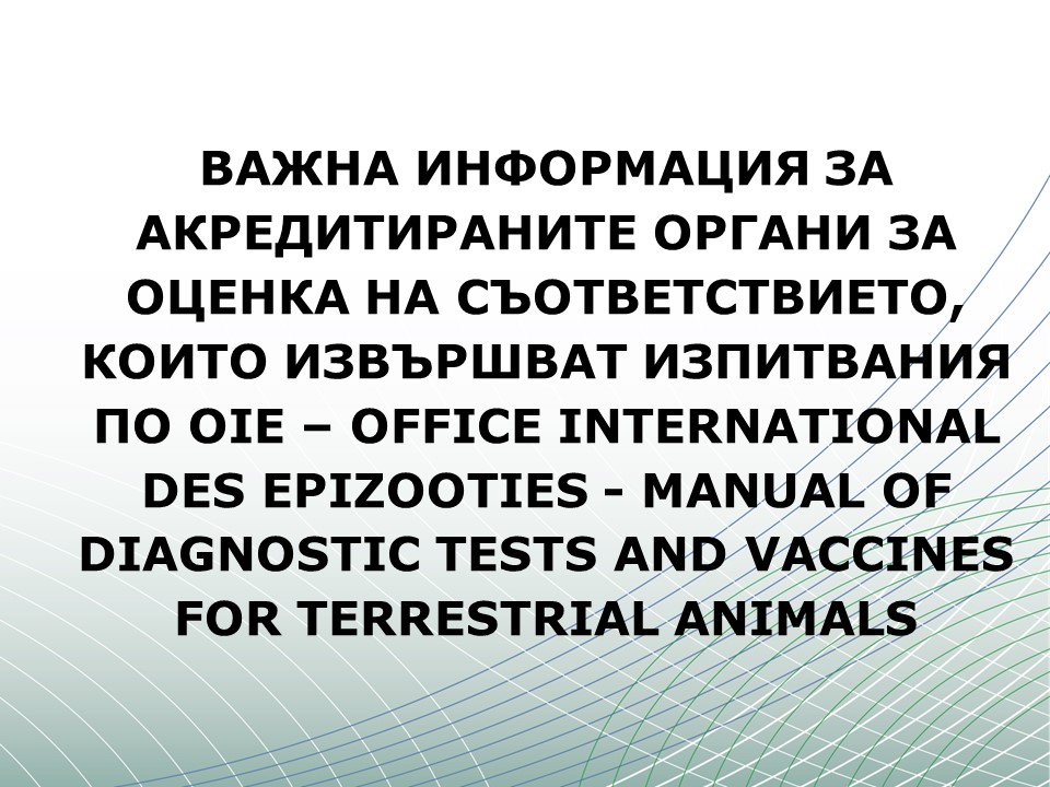 ВАЖНА ИНФОРМАЦИЯ ЗА АКРЕДИТИРАНИТЕ ОРГАНИ ЗА ОЦЕНКА НА СЪОТВЕТСТВИЕТО, КОИТО ИЗВЪРШВАТ ИЗПИТВАНИЯ ПО OIE – OFFICE INTERNATIONAL DES EPIZOOTIES - MANUAL OF DIAGNОSTIC TESTS AND VACCINES FOR TERRESTRIAL ANIMALS